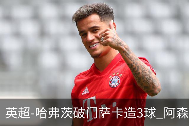 英超-哈弗茨破门萨卡造3球 阿森纳3-1南安普顿